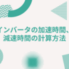 インバータの加速時間、減速時間の計算方法