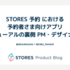 STORES 予約 における予約者さま向けアプリリニューアルの裏側 PM・デザイナー編