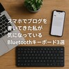 パソコンが買えない今、スマホブロガーがたどり着いたBluetoothキーボード3選