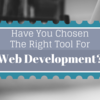 Have You Chosen The Right Tool For Web Development?