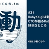 RubyKaigiは刺激を受ける場。CTOが語るRubyKaigiの好きなところ【ep.21 #論より動くもの .fm】