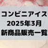 コンビニアイスの新商品、2025年3月新作の市販アイスクリーム発売一覧！【コンオイジャ】