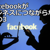 Facebookがビジネスにつながらない その3