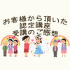 【講座ご感想】丁寧な説明と納得いくまでわかりやすく教えてくれてとても充実していました