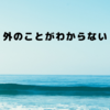 外のことがわからない