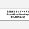 定例会議を活用しプロジェクトを推進。会議運営をサポートするSuperGoodMeetings導入事例まとめ