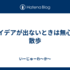 アイデアが出ないときは無心に散歩