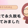 今さらだけど50代で永久脱毛始めてみました！