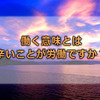 働く意味とは 辛いことが労働ですか？