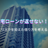 住宅ローンを返せなくなる人が増加中！？住宅ローンのリスクを抑えた借り方とは？６つの方法を解説します。
