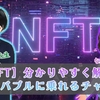 NFTとは何？分かりやすく解説！NFTバブルに乗れるチャンスを紹介