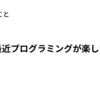 最近プログラミングが楽しい