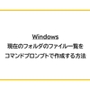 【Windows】現在のフォルダのファイル一覧をコマンドプロンプトで作成する方法