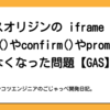 クロスオリジンのiframeでのalert()やconfirm()やpromptが使えなくなった問題【GAS】