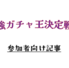 第二回 最強ガチャ王決定戦　参加者向け記事