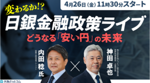 きょう開催のセミナー「変わるか！？日銀金融政策ライブ｜どうなる「安い円」の未来」内田 稔氏＆神田 卓也