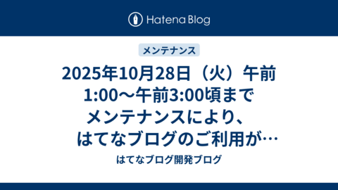 2025年10月28日（火）午前1:00〜午前3:00頃までメンテナンスにより、はてなブログのご利用ができなくなります