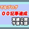 はてなブログで１００記事達成！実績の公開とこれからを語る