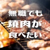 【無職でも焼肉が食べたい】われわれは焼肉屋に焼肉のタレを舐めに行っている