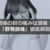 【解説！群発頭痛】飲酒後に眼の奥が痛くなるアレ、原因は頭痛かも。