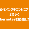 40代インフラエンジニアがようやくKubernetesを勉強した話