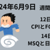 【24/6/9】週間見通し　12日CPIとFOMC結果に世界が注目　日本は週末14日MSQと日銀会合結果を消化
