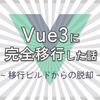 Vue3に完全移行した話 〜移行ビルドからの脱却〜