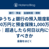 ゆうちょ銀行の預入限度額2,600万円と預金保険1,000万円の違い｜超過したら何日以内に何をすべきか