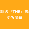 #99.冠詞の「the」忘れがち問題