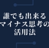 誰でも出来るマイナス思考の活用法