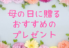 母の日に贈るおすすめのプレゼント！