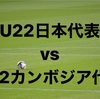 「パリ五輪世代」U22日本代表vsU22カンボジア代表が試合したぞ！！