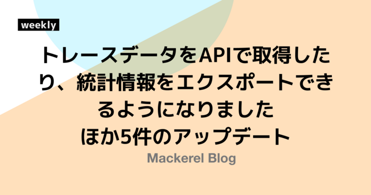 トレースデータをAPIで取得したり、統計情報をエクスポートできるようになりました ほか5件のアップデート
