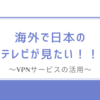 海外から日本のテレビを見よう！VPNサービスの活用