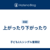 上がったり下がったり