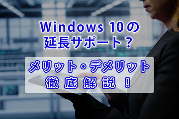 Windows 10のサポート延長は可能？個人向けESUのやり方とメリット・デメリット解説