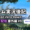 【ゲーム実況後記】初のLIVE配信！Horizon Zero Dawn 番外編#9を終えて