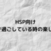 【HSP向け】1人で過ごしている時の楽しみ方【体験談】