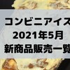 コンビニアイスの新商品、2021年5月新作の市販アイスクリーム発売一覧！【コンオイジャ】