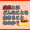 【質問に答える】成長とはどんなことを生きることなのか？