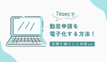 Teamsで勤怠申請を電子化！手間を減らして業務効率アップ【前編】