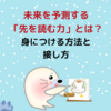 未来を予測する「先を読む力」とは？身につける方法と接し方