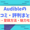 【2020最新】Audible(オーディブル)の口コミ・評判まとめ！料金・メリットも徹底解説