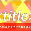 ★アクセス数増加必至！★クリック率を１．５倍アップにする１２個のタイトルの付け方