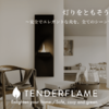 【ＴＥＮＤＥＲＦＬＡＭＥ（テンダーフレーム）】 世界で最もクリーンな、新しい炎。