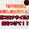 「&TWICE」お渡し会に行く人！新型コロナウイルスに気をつけて！！