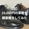 【沼】10,000円の革靴を鏡面磨きしてみた