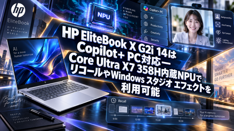 HP EliteBook X G2i 14はCopilot+ PC対応―Core Ultra X7 358H内蔵NPUでリコールやWindows スタジオ エフェクトを利用可能