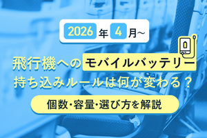 【2026年4月～】飛行機へのモバイルバッテリー持ち込みルールは何が変わる？個数・容量・選び方を解説