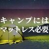 キャンプにマットレスって必要なの？ニトリに売ってる？【秋・冬キャンプ必需品】